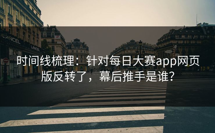 时间线梳理：针对每日大赛app网页版反转了，幕后推手是谁？
